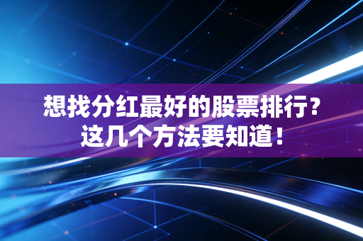 想找分红最好的股票排行？这几个方法要知道！