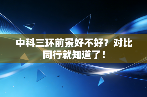 中科三环前景好不好？对比同行就知道了！