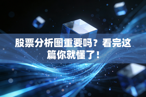 股票分析图重要吗？看完这篇你就懂了！