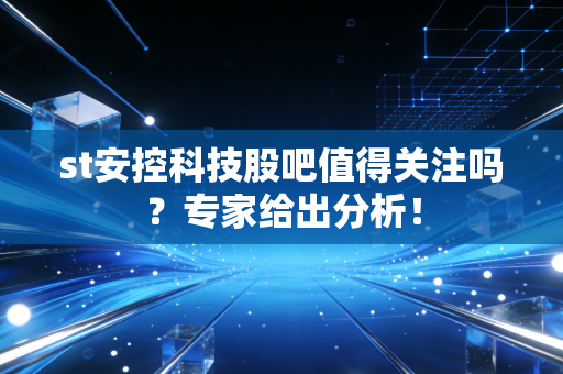 st安控科技股吧值得关注吗？专家给出分析！