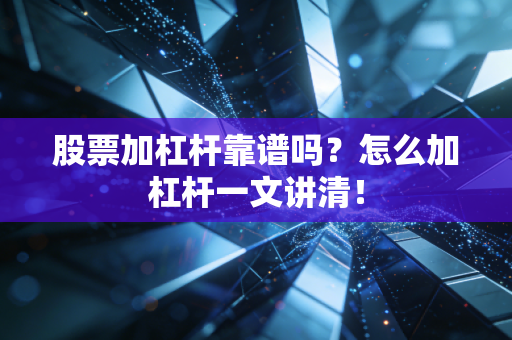 股票加杠杆靠谱吗？怎么加杠杆一文讲清！