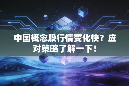 中国概念股行情变化快？应对策略了解一下！