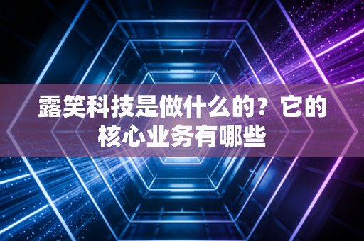 露笑科技是做什么的？它的核心业务有哪些