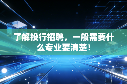 了解投行招聘，一般需要什么专业要清楚！