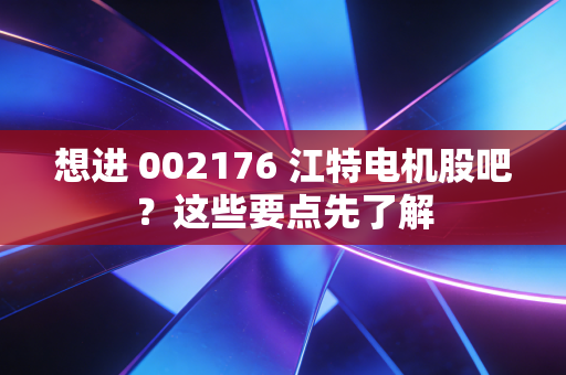 想进 002176 江特电机股吧？这些要点先了解