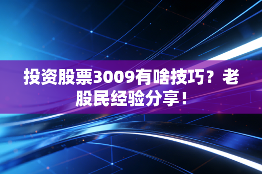 投资股票3009有啥技巧？老股民经验分享！