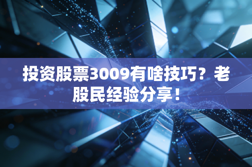 投资股票3009有啥技巧？老股民经验分享！