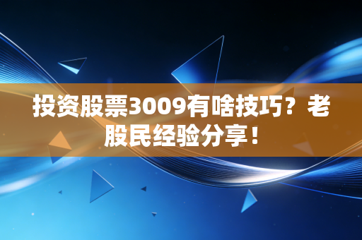 投资股票3009有啥技巧？老股民经验分享！