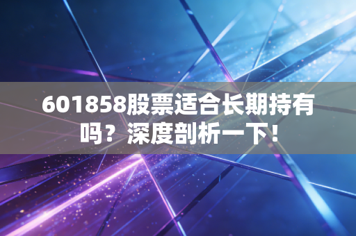 601858股票适合长期持有吗？深度剖析一下！
