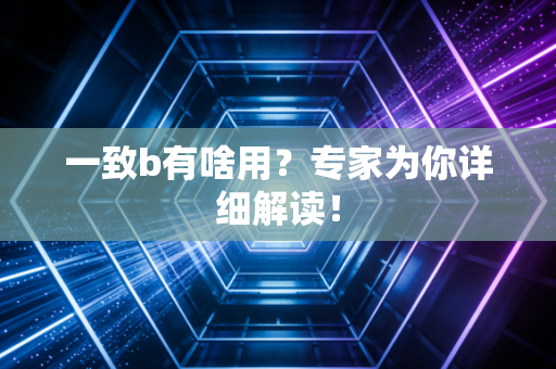 一致b有啥用？专家为你详细解读！