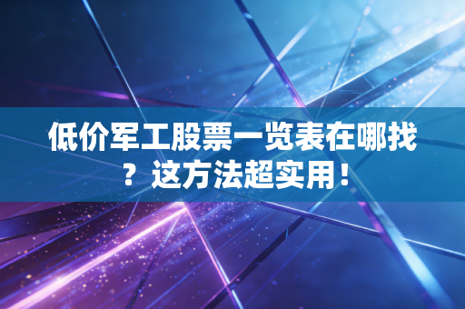 低价军工股票一览表在哪找？这方法超实用！