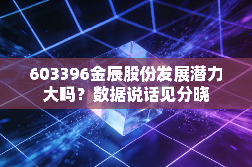 603396金辰股份发展潜力大吗？数据说话见分晓