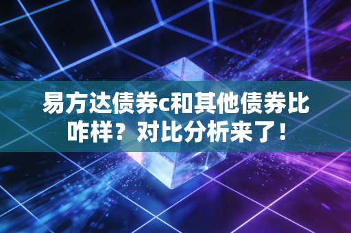 易方达债券c和其他债券比咋样？对比分析来了！