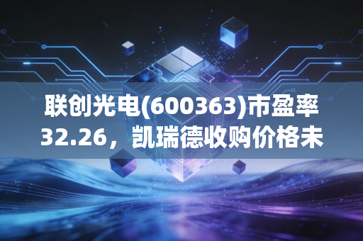 联创光电(600363)市盈率32.26，凯瑞德收购价格未定