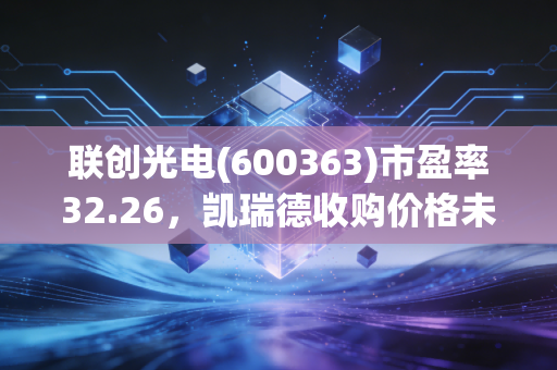 联创光电(600363)市盈率32.26，凯瑞德收购价格未定