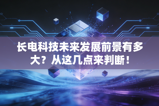 长电科技未来发展前景有多大？从这几点来判断！