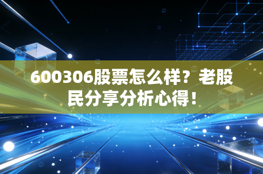 600306股票怎么样？老股民分享分析心得！