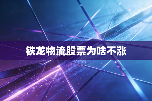 铁龙物流股票为啥不涨