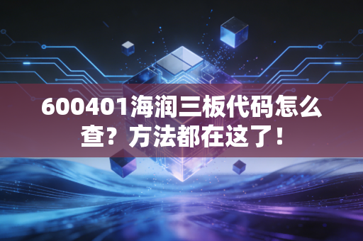600401海润三板代码怎么查？方法都在这了！
