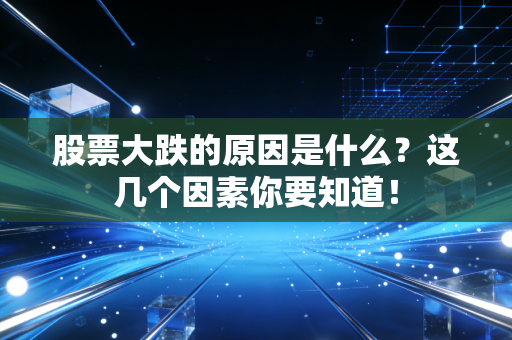 股票大跌的原因是什么？这几个因素你要知道！