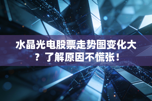 水晶光电股票走势图变化大？了解原因不慌张！