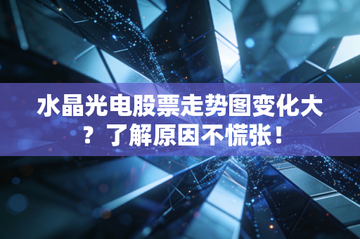 水晶光电股票走势图变化大？了解原因不慌张！