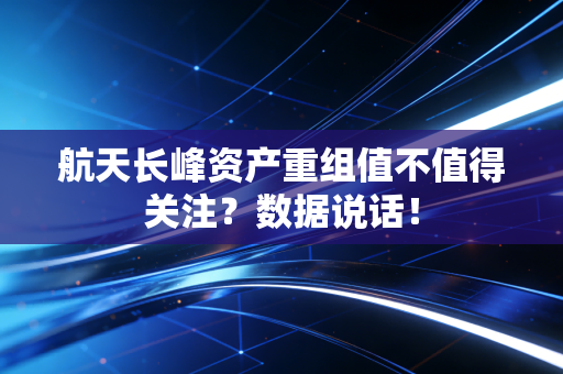 航天长峰资产重组值不值得关注？数据说话！
