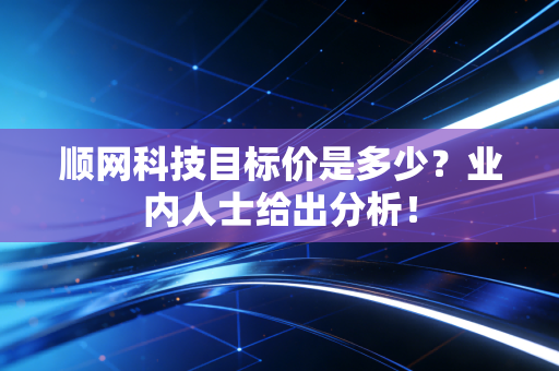 顺网科技目标价是多少？业内人士给出分析！