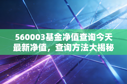 560003基金净值查询今天最新净值，查询方法大揭秘！