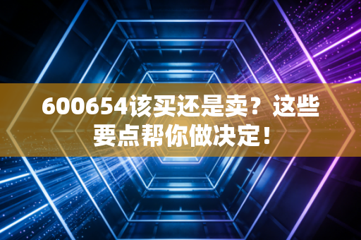 600654该买还是卖？这些要点帮你做决定！