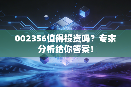 002356值得投资吗？专家分析给你答案！