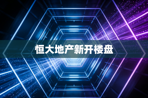 恒大地产新开楼盘
