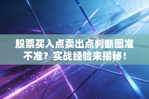 股票买入点卖出点判断图准不准？实战经验来揭秘！