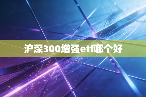 沪深300增强etf哪个好