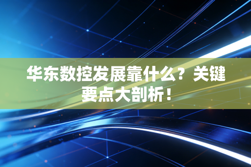 华东数控发展靠什么？关键要点大剖析！