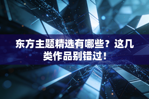 东方主题精选有哪些？这几类作品别错过！