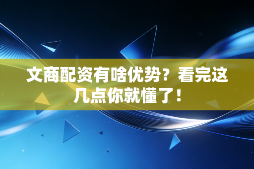 文商配资有啥优势？看完这几点你就懂了！
