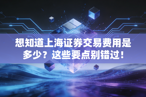 想知道上海证券交易费用是多少？这些要点别错过！