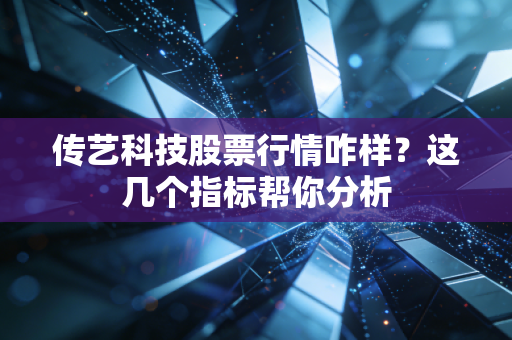 传艺科技股票行情咋样？这几个指标帮你分析