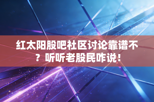 红太阳股吧社区讨论靠谱不？听听老股民咋说！