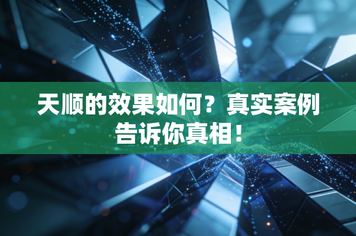 天顺的效果如何？真实案例告诉你真相！