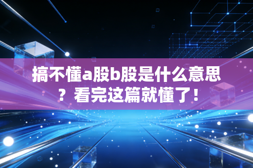 搞不懂a股b股是什么意思？看完这篇就懂了！