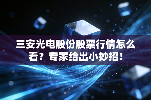 三安光电股份股票行情怎么看？专家给出小妙招！