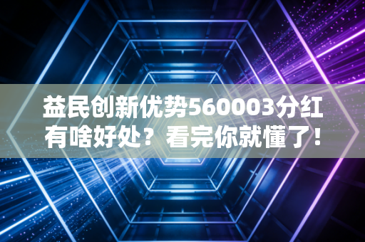 益民创新优势560003分红有啥好处？看完你就懂了！