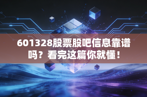 601328股票股吧信息靠谱吗？看完这篇你就懂！