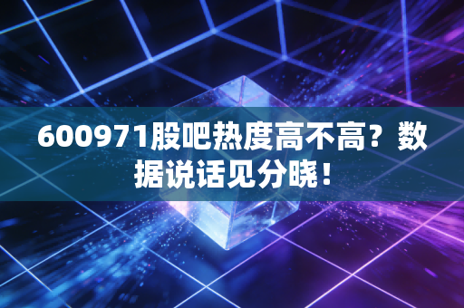 600971股吧热度高不高？数据说话见分晓！
