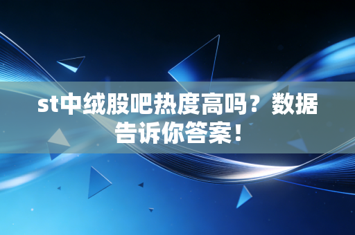 st中绒股吧热度高吗？数据告诉你答案！