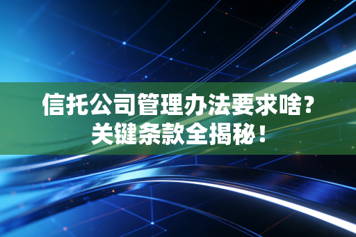 信托公司管理办法要求啥？关键条款全揭秘！
