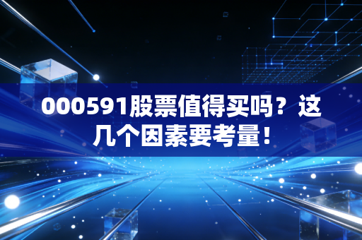 000591股票值得买吗？这几个因素要考量！