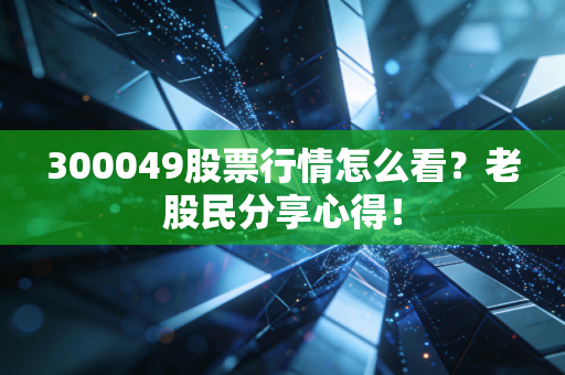 300049股票行情怎么看？老股民分享心得！